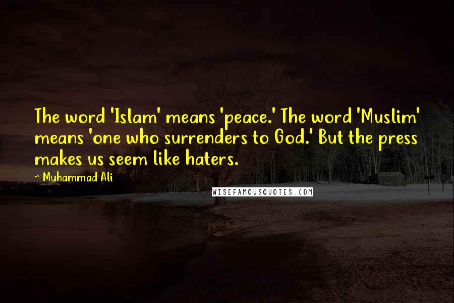 Muhammad Ali Quotes: The word 'Islam' means 'peace.' The word 'Muslim' means 'one who surrenders to God.' But the press makes us seem like haters.