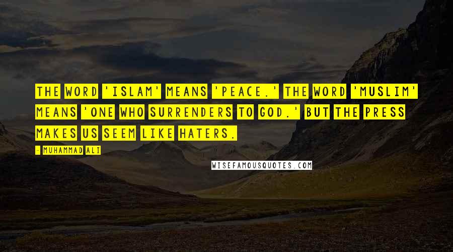 Muhammad Ali Quotes: The word 'Islam' means 'peace.' The word 'Muslim' means 'one who surrenders to God.' But the press makes us seem like haters.