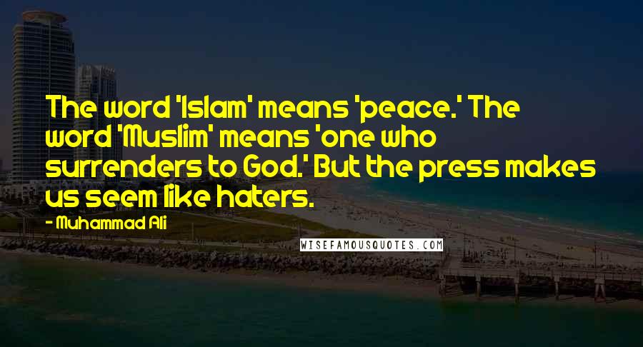 Muhammad Ali Quotes: The word 'Islam' means 'peace.' The word 'Muslim' means 'one who surrenders to God.' But the press makes us seem like haters.