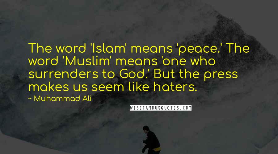 Muhammad Ali Quotes: The word 'Islam' means 'peace.' The word 'Muslim' means 'one who surrenders to God.' But the press makes us seem like haters.