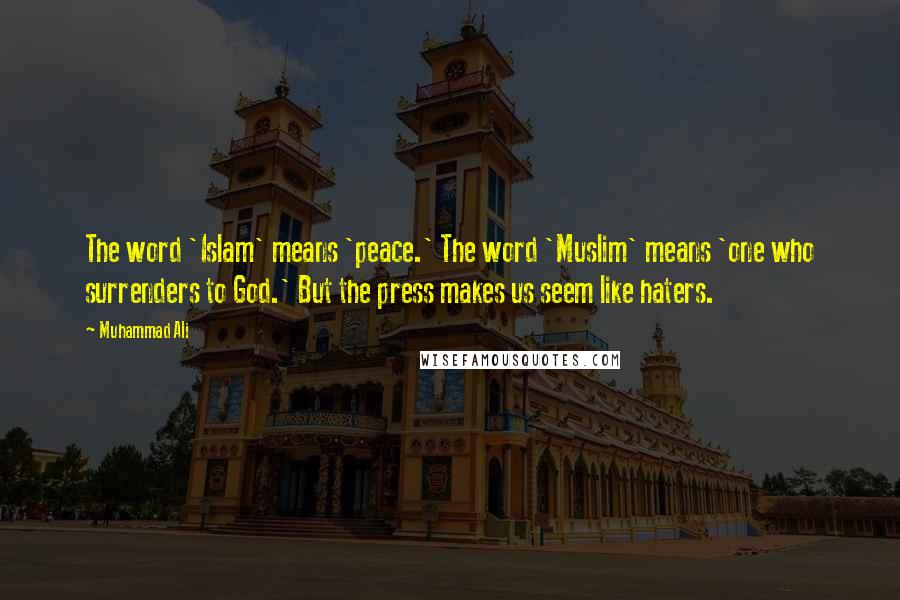 Muhammad Ali Quotes: The word 'Islam' means 'peace.' The word 'Muslim' means 'one who surrenders to God.' But the press makes us seem like haters.