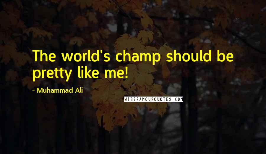 Muhammad Ali Quotes: The world's champ should be pretty like me!
