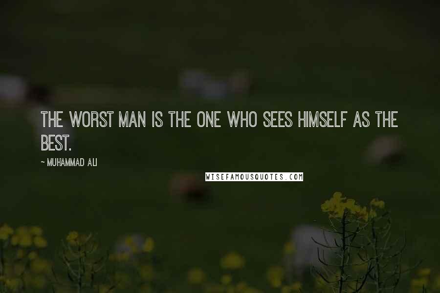 Muhammad Ali Quotes: The worst man is the one who sees himself as the best.