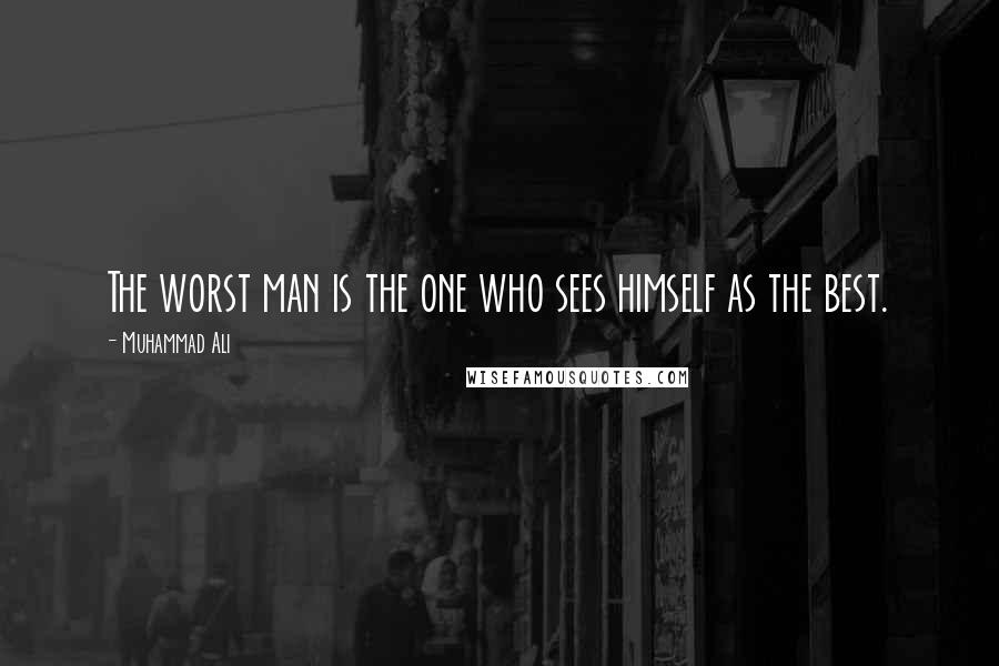 Muhammad Ali Quotes: The worst man is the one who sees himself as the best.