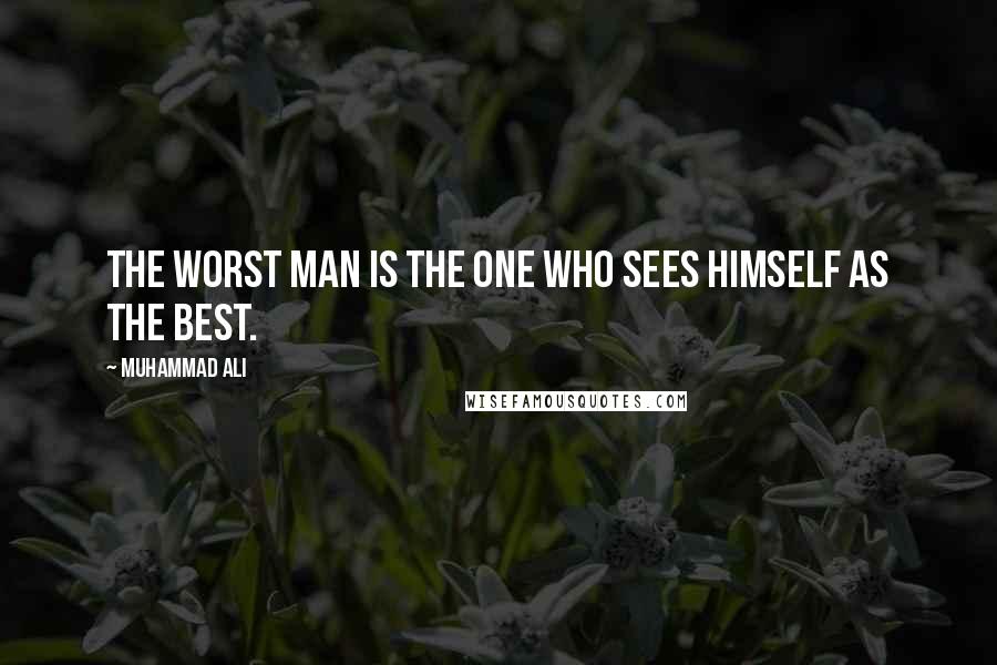 Muhammad Ali Quotes: The worst man is the one who sees himself as the best.