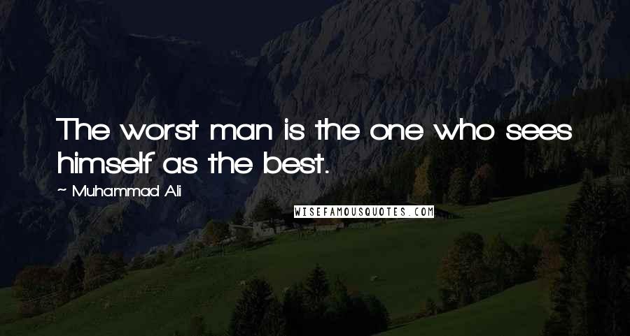 Muhammad Ali Quotes: The worst man is the one who sees himself as the best.