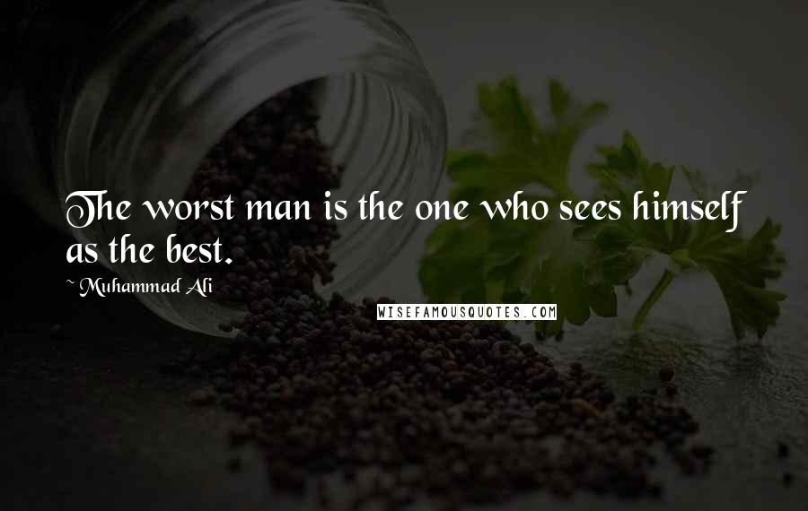 Muhammad Ali Quotes: The worst man is the one who sees himself as the best.