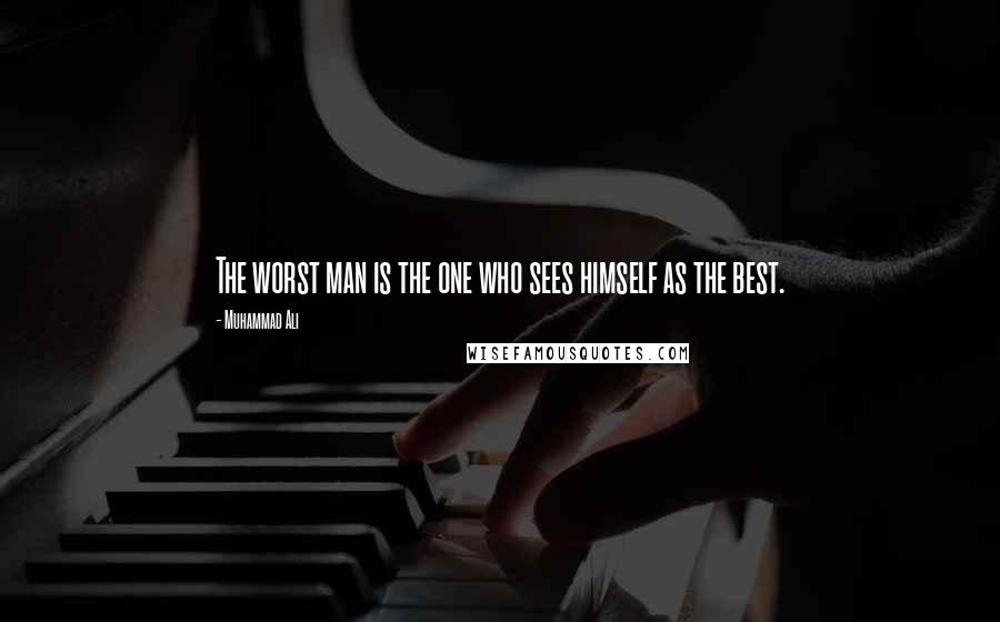 Muhammad Ali Quotes: The worst man is the one who sees himself as the best.