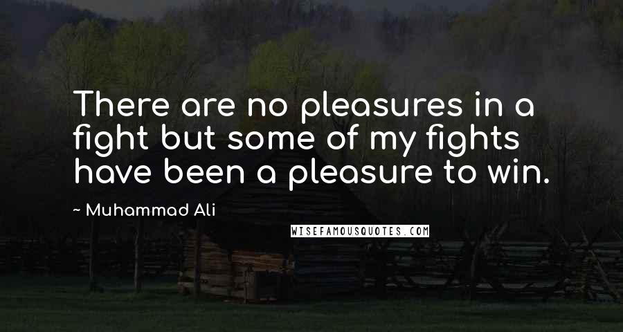 Muhammad Ali Quotes: There are no pleasures in a fight but some of my fights have been a pleasure to win.