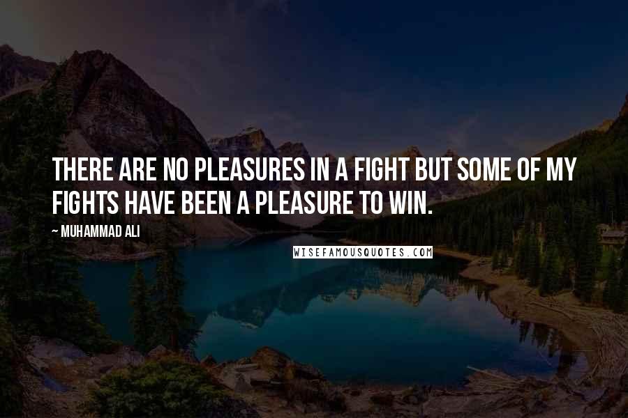 Muhammad Ali Quotes: There are no pleasures in a fight but some of my fights have been a pleasure to win.