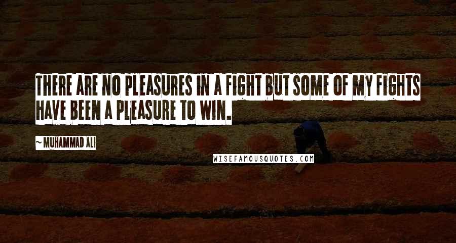 Muhammad Ali Quotes: There are no pleasures in a fight but some of my fights have been a pleasure to win.