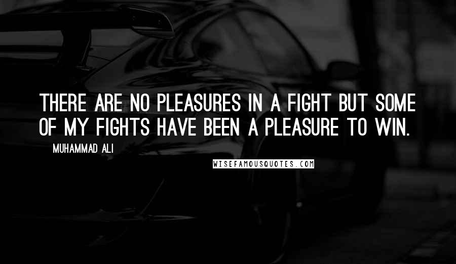 Muhammad Ali Quotes: There are no pleasures in a fight but some of my fights have been a pleasure to win.