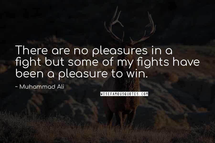 Muhammad Ali Quotes: There are no pleasures in a fight but some of my fights have been a pleasure to win.