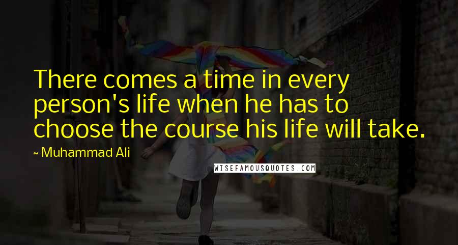 Muhammad Ali Quotes: There comes a time in every person's life when he has to choose the course his life will take.