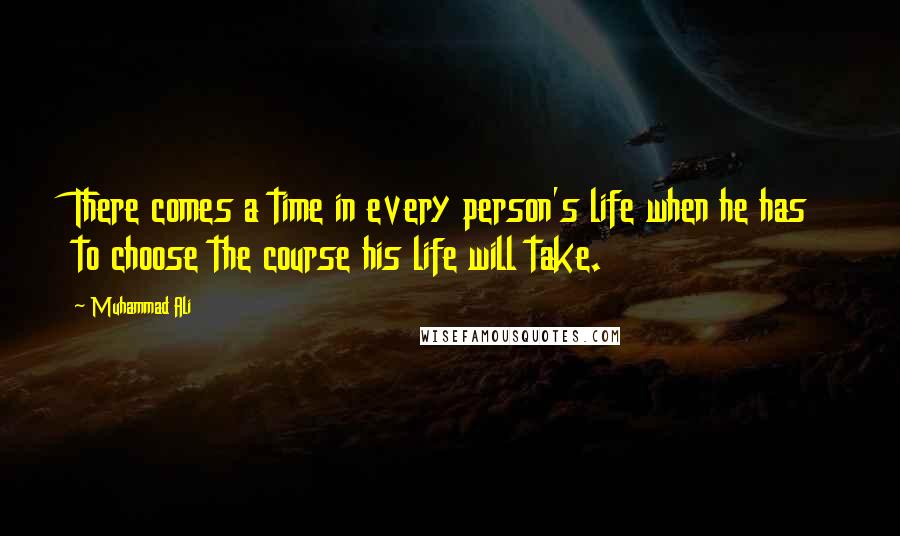 Muhammad Ali Quotes: There comes a time in every person's life when he has to choose the course his life will take.