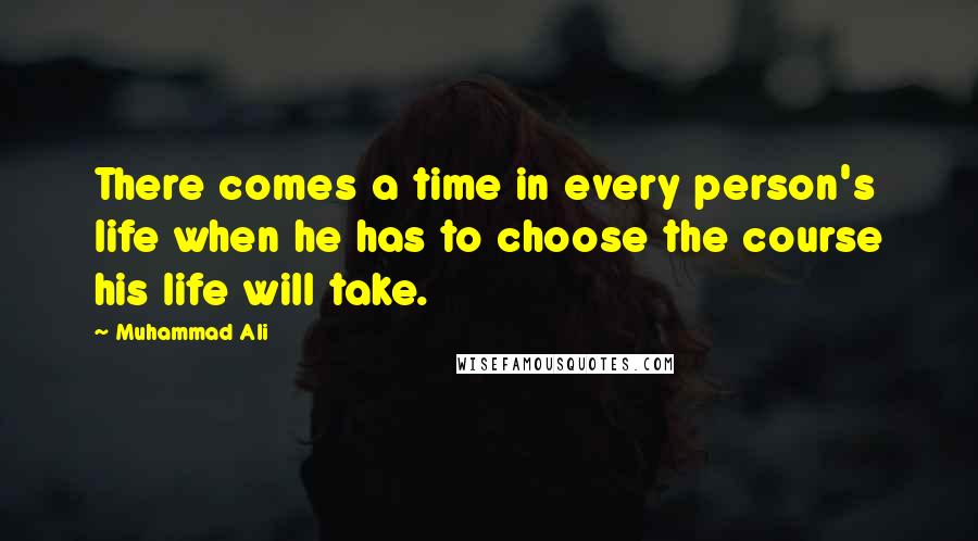 Muhammad Ali Quotes: There comes a time in every person's life when he has to choose the course his life will take.