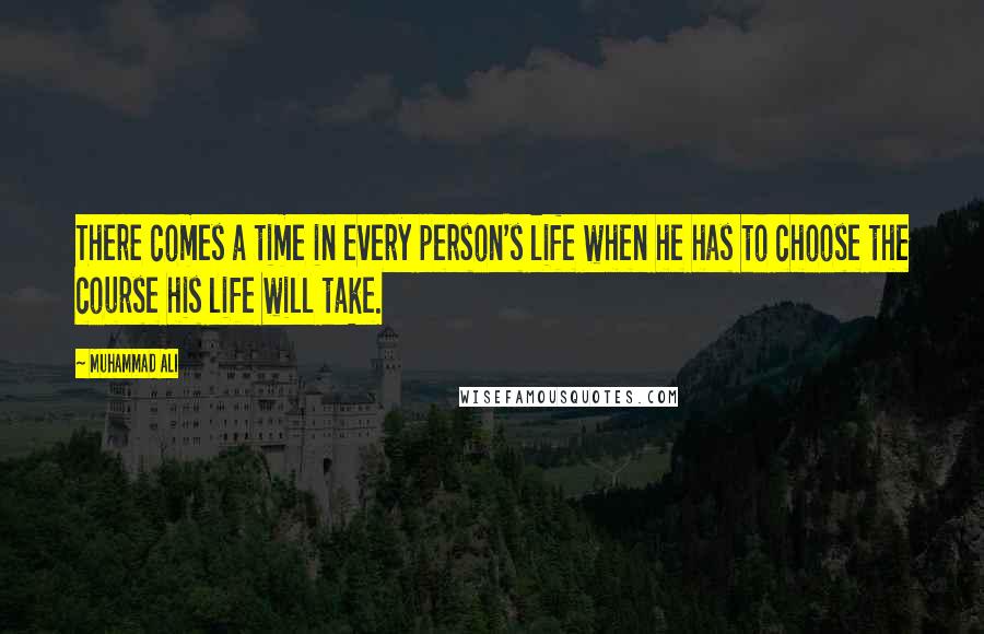 Muhammad Ali Quotes: There comes a time in every person's life when he has to choose the course his life will take.