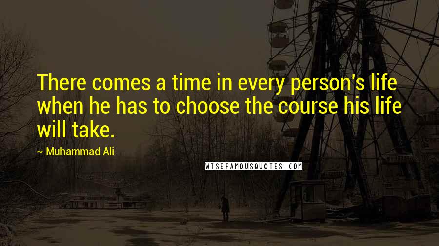 Muhammad Ali Quotes: There comes a time in every person's life when he has to choose the course his life will take.