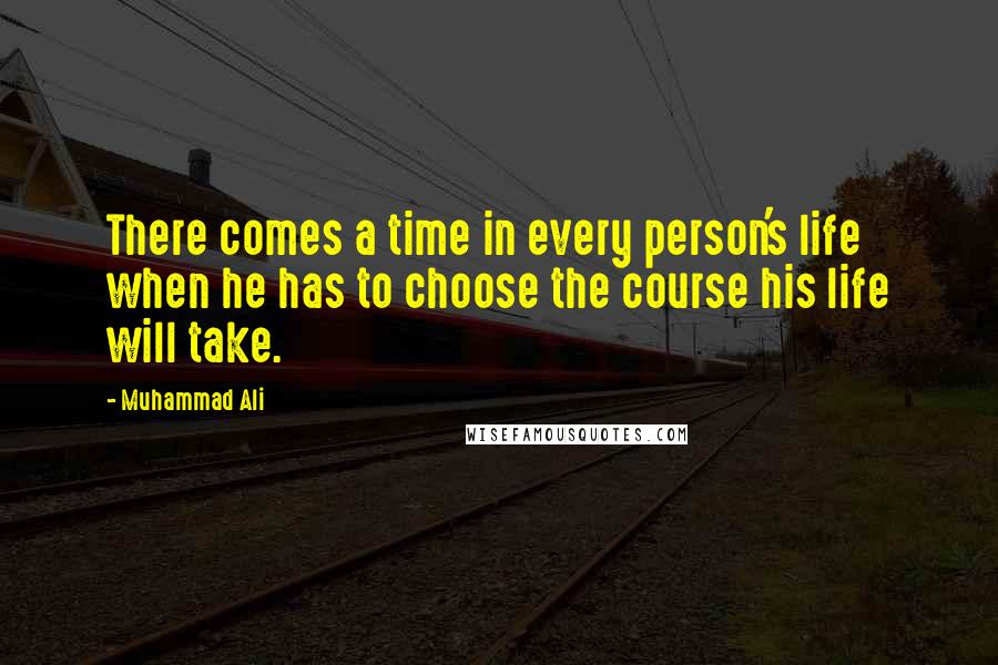 Muhammad Ali Quotes: There comes a time in every person's life when he has to choose the course his life will take.