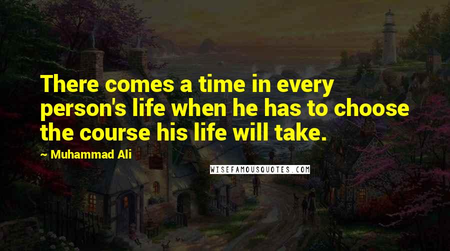 Muhammad Ali Quotes: There comes a time in every person's life when he has to choose the course his life will take.