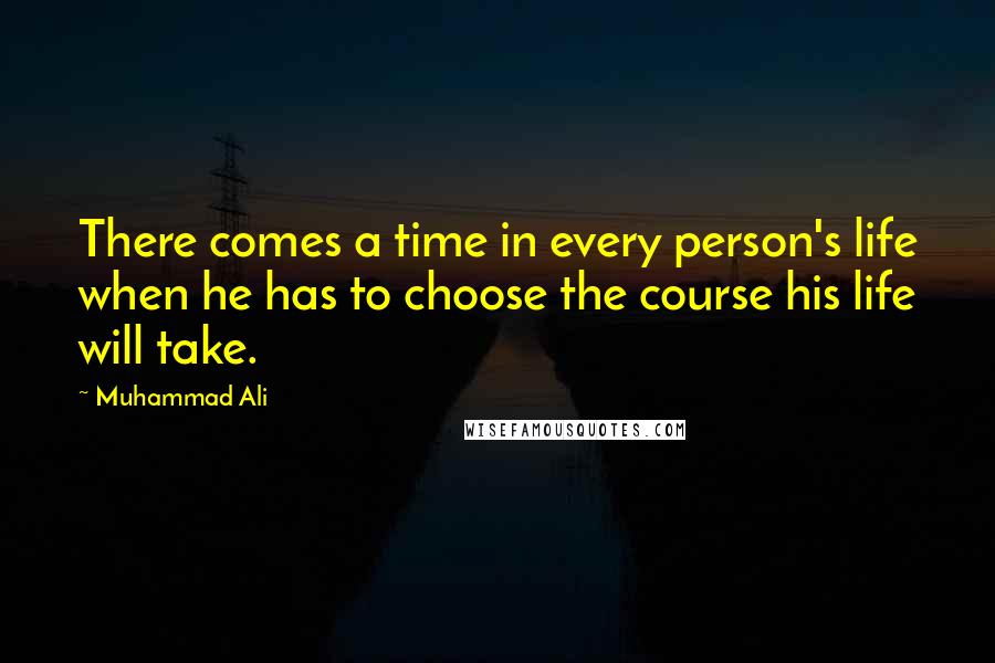 Muhammad Ali Quotes: There comes a time in every person's life when he has to choose the course his life will take.
