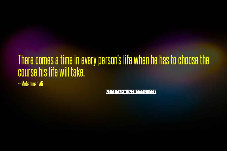 Muhammad Ali Quotes: There comes a time in every person's life when he has to choose the course his life will take.