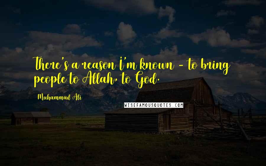 Muhammad Ali Quotes: There's a reason I'm known - to bring people to Allah, to God.