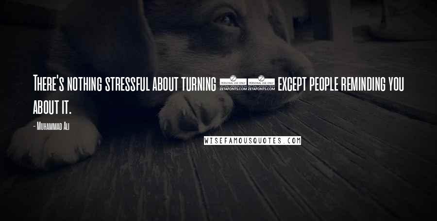 Muhammad Ali Quotes: There's nothing stressful about turning 50 except people reminding you about it.