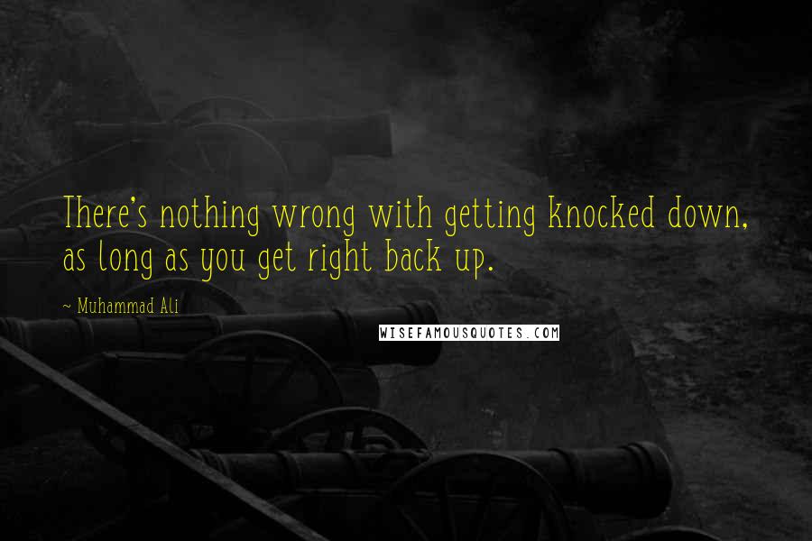 Muhammad Ali Quotes: There's nothing wrong with getting knocked down, as long as you get right back up.