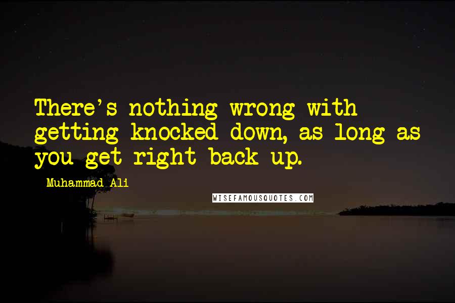 Muhammad Ali Quotes: There's nothing wrong with getting knocked down, as long as you get right back up.