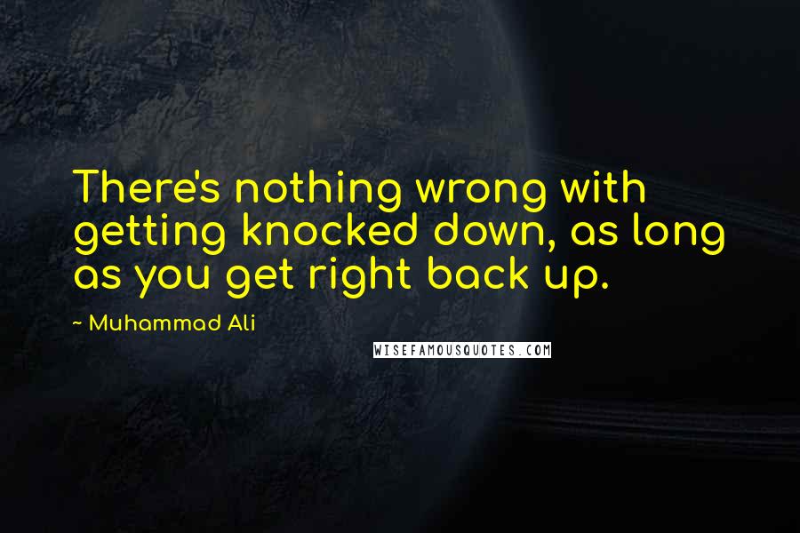 Muhammad Ali Quotes: There's nothing wrong with getting knocked down, as long as you get right back up.