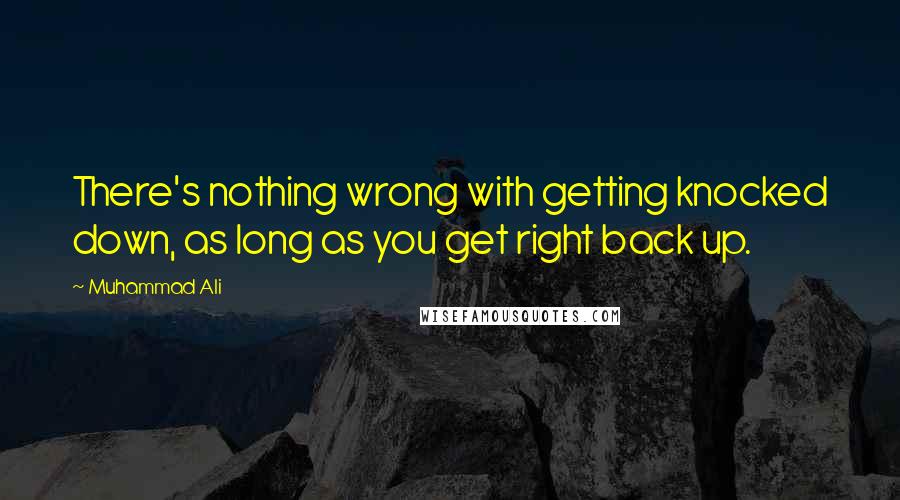 Muhammad Ali Quotes: There's nothing wrong with getting knocked down, as long as you get right back up.