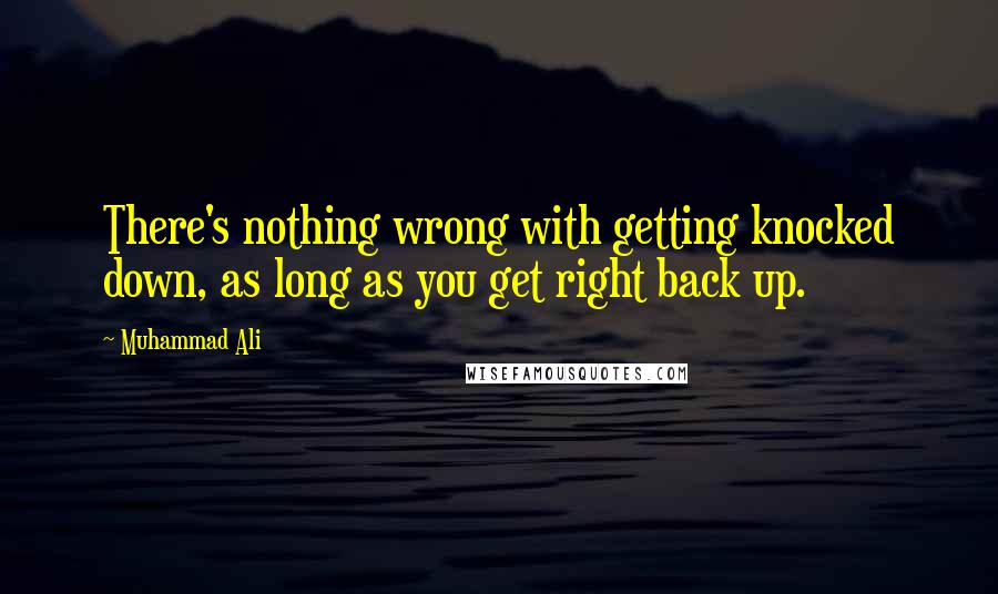 Muhammad Ali Quotes: There's nothing wrong with getting knocked down, as long as you get right back up.