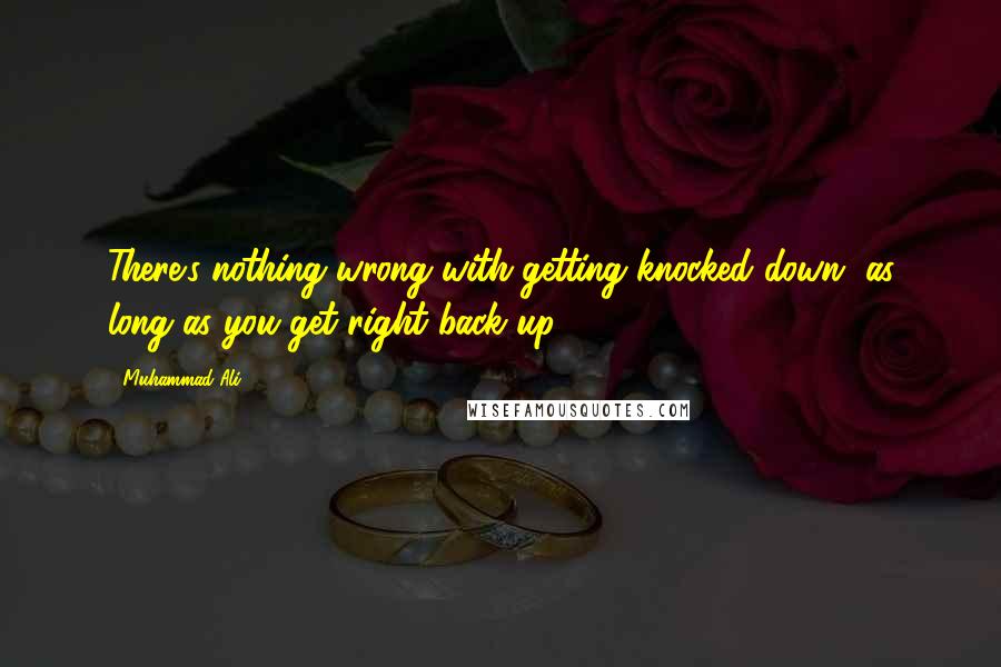 Muhammad Ali Quotes: There's nothing wrong with getting knocked down, as long as you get right back up.