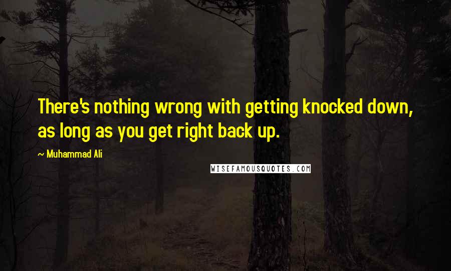 Muhammad Ali Quotes: There's nothing wrong with getting knocked down, as long as you get right back up.