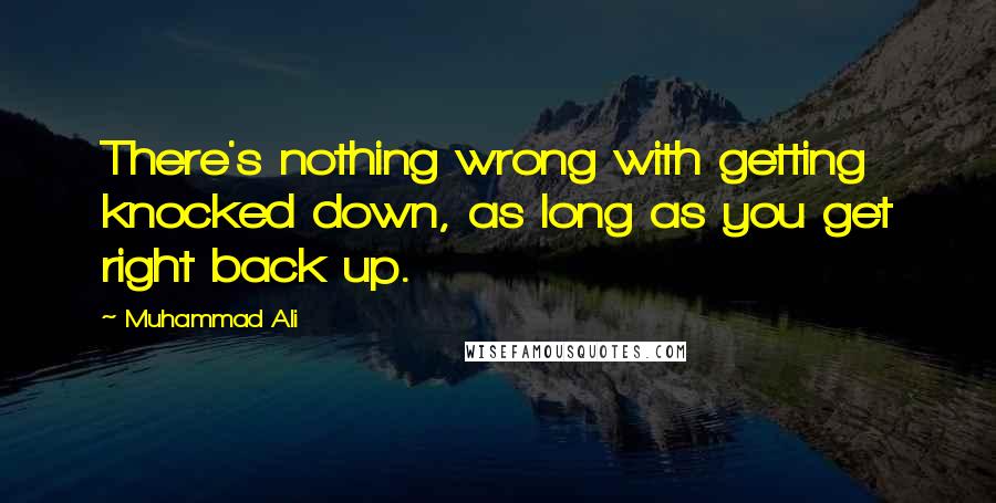Muhammad Ali Quotes: There's nothing wrong with getting knocked down, as long as you get right back up.