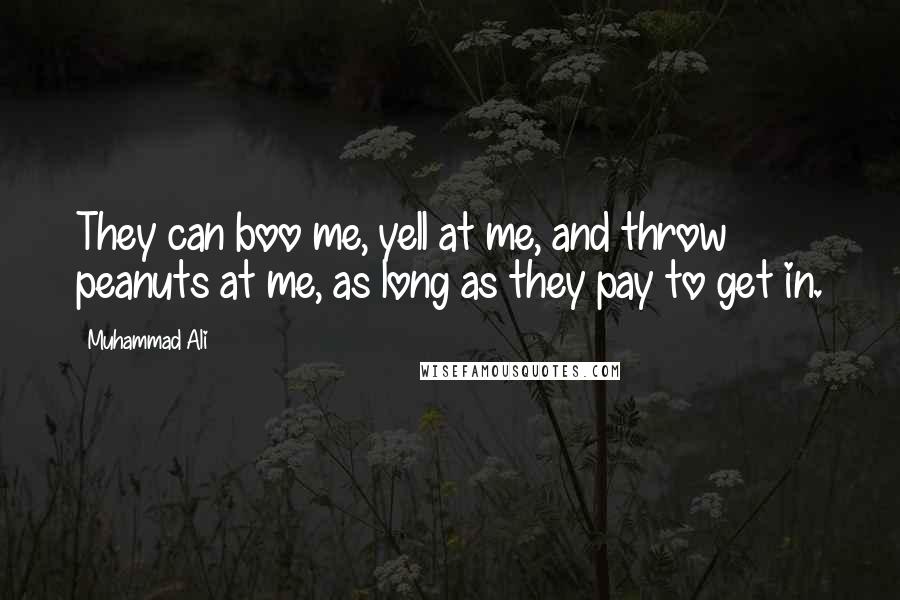 Muhammad Ali Quotes: They can boo me, yell at me, and throw peanuts at me, as long as they pay to get in.