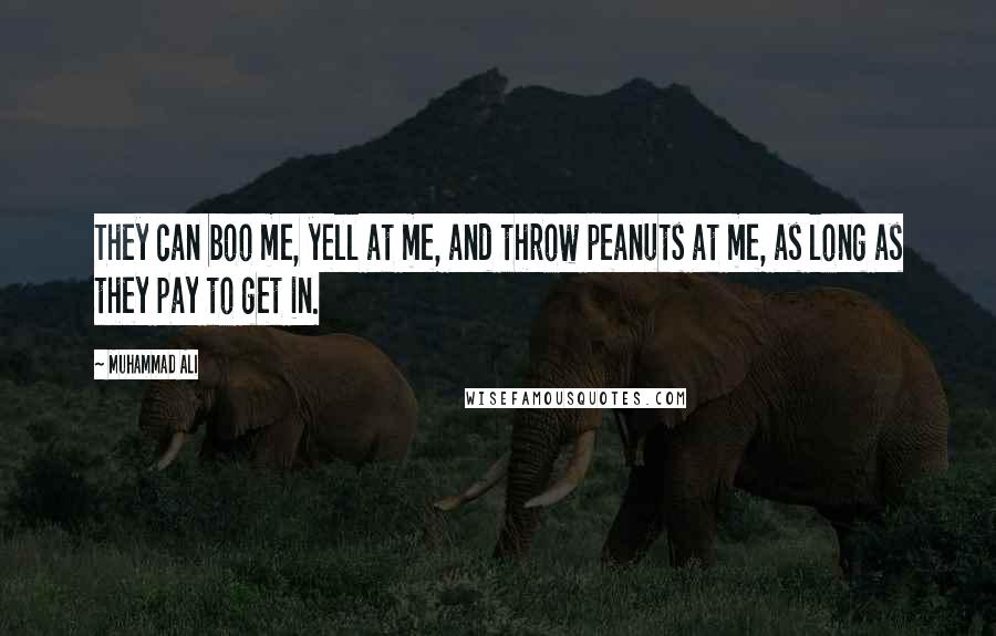 Muhammad Ali Quotes: They can boo me, yell at me, and throw peanuts at me, as long as they pay to get in.
