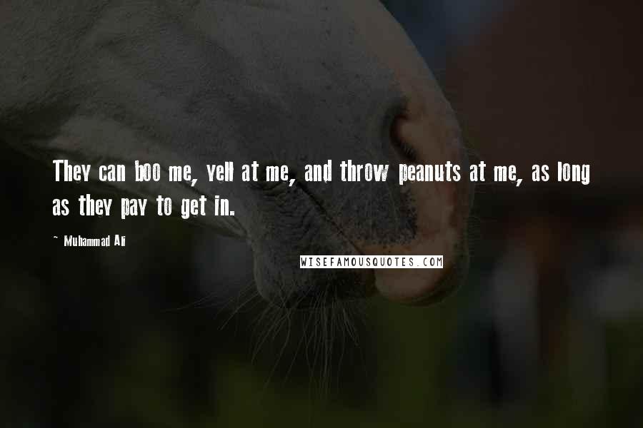 Muhammad Ali Quotes: They can boo me, yell at me, and throw peanuts at me, as long as they pay to get in.