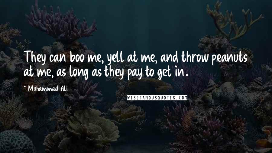 Muhammad Ali Quotes: They can boo me, yell at me, and throw peanuts at me, as long as they pay to get in.
