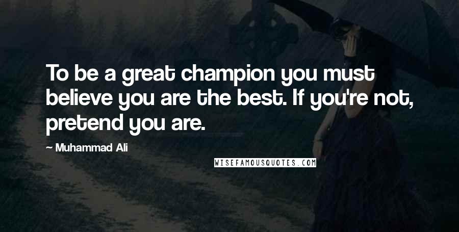 Muhammad Ali Quotes: To be a great champion you must believe you are the best. If you're not, pretend you are.