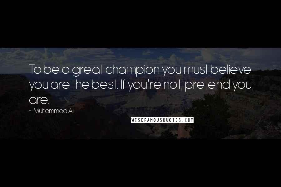 Muhammad Ali Quotes: To be a great champion you must believe you are the best. If you're not, pretend you are.