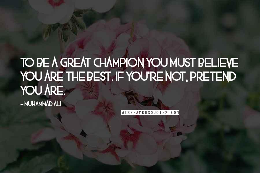 Muhammad Ali Quotes: To be a great champion you must believe you are the best. If you're not, pretend you are.