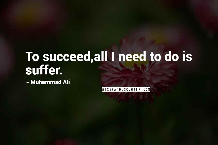 Muhammad Ali Quotes: To succeed,all I need to do is suffer.