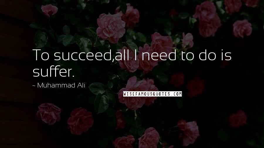 Muhammad Ali Quotes: To succeed,all I need to do is suffer.