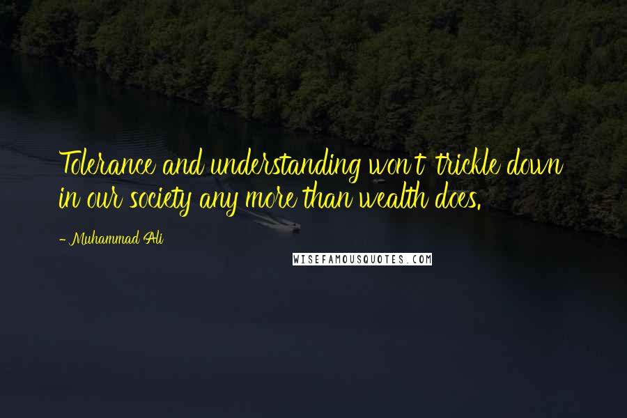 Muhammad Ali Quotes: Tolerance and understanding won't 'trickle down' in our society any more than wealth does.