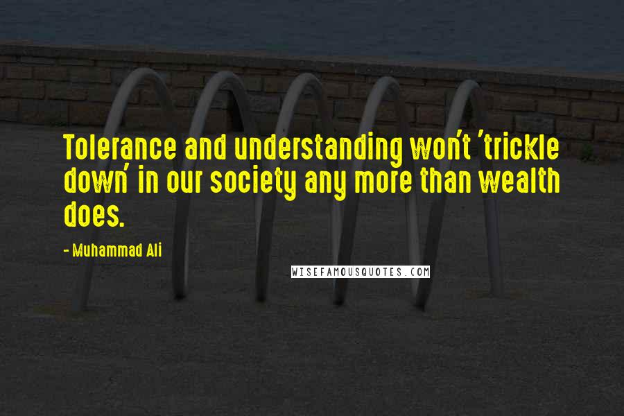 Muhammad Ali Quotes: Tolerance and understanding won't 'trickle down' in our society any more than wealth does.