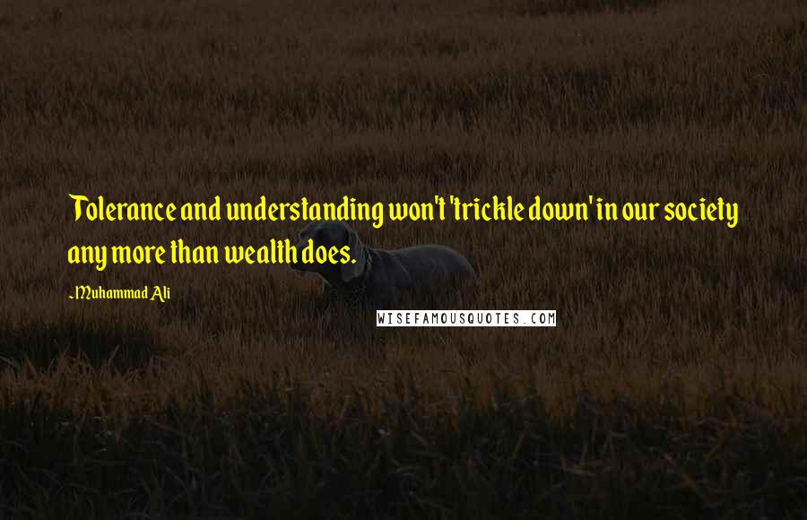 Muhammad Ali Quotes: Tolerance and understanding won't 'trickle down' in our society any more than wealth does.