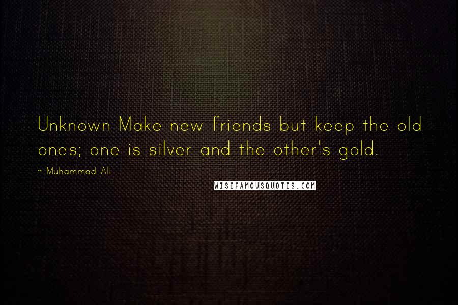 Muhammad Ali Quotes: Unknown Make new friends but keep the old ones; one is silver and the other's gold.