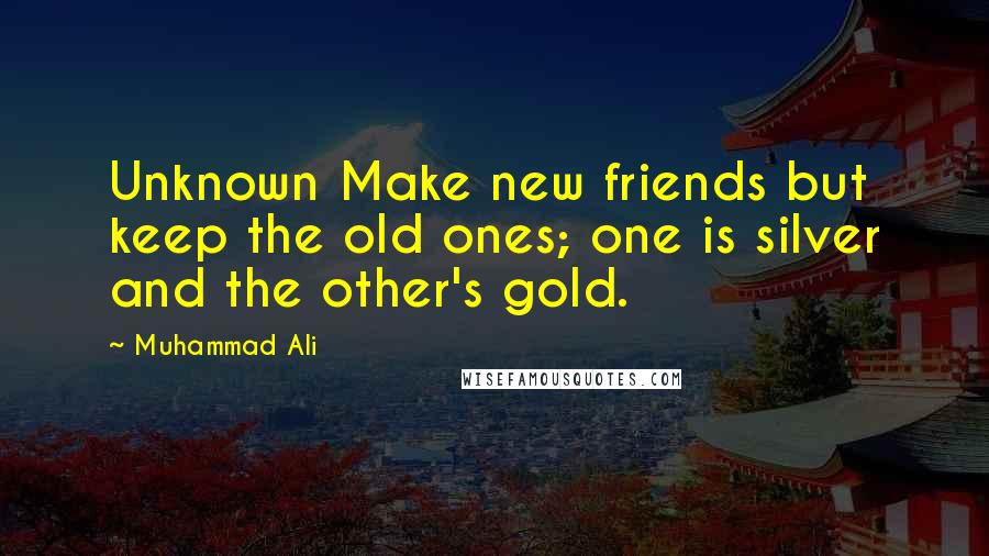 Muhammad Ali Quotes: Unknown Make new friends but keep the old ones; one is silver and the other's gold.